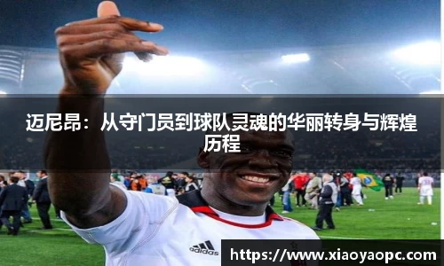 迈尼昂：从守门员到球队灵魂的华丽转身与辉煌历程