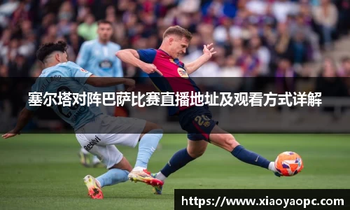 塞尔塔对阵巴萨比赛直播地址及观看方式详解
